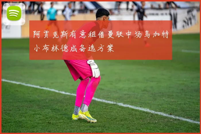 阿贾克斯有意租借曼联中场乌加特小布林德成备选方案