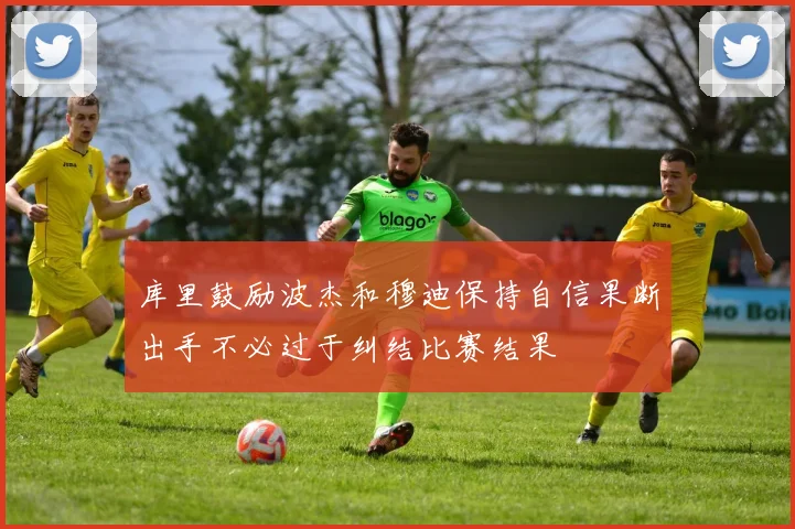 库里鼓励波杰和穆迪保持自信果断出手不必过于纠结比赛结果