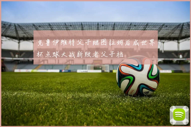 克鲁伊维特父子继图拉姆后成世界杯点球大战新败者父子档
