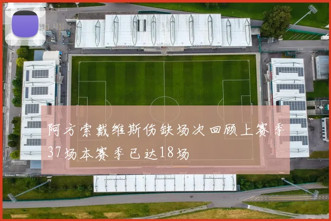阿方索戴维斯伤缺场次回顾上赛季37场本赛季已达18场