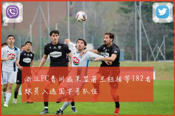 浙江FC青训成果显著王钰栋等182名球员入选国字号队伍