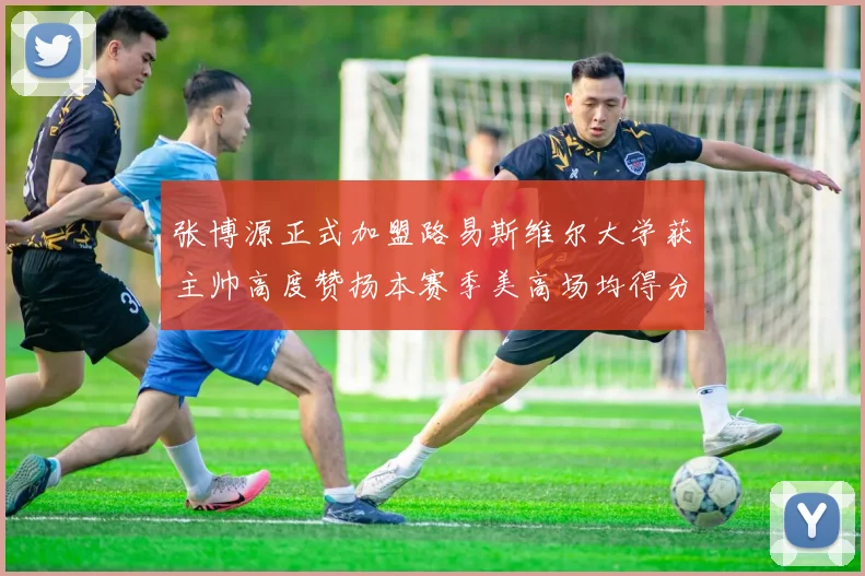 张博源正式加盟路易斯维尔大学获主帅高度赞扬本赛季美高场均得分达到202分