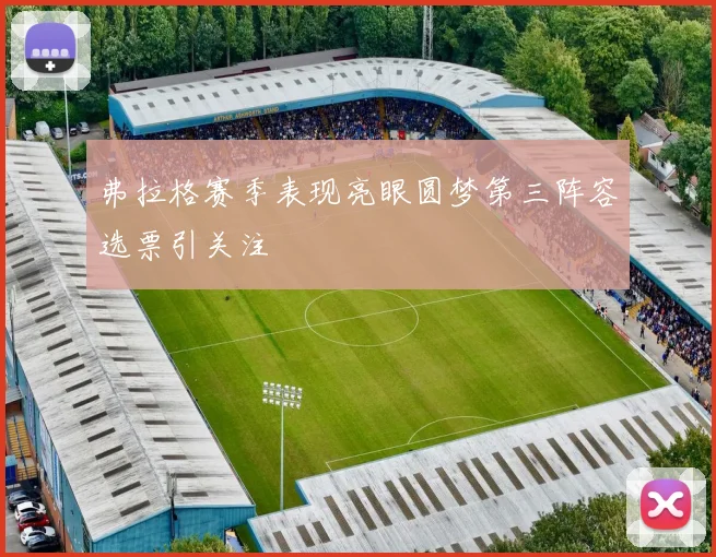 弗拉格赛季表现亮眼圆梦第三阵容选票引关注