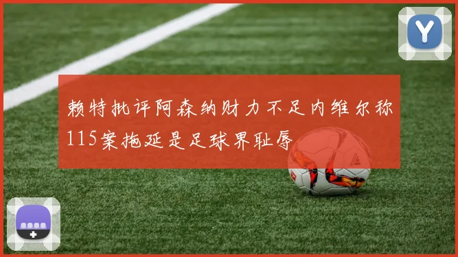 赖特批评阿森纳财力不足内维尔称115案拖延是足球界耻辱